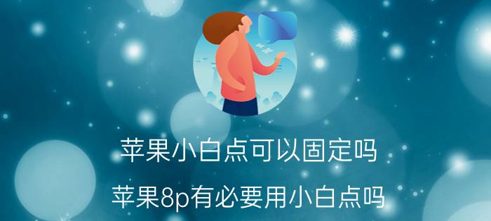 苹果小白点可以固定吗 苹果8p有必要用小白点吗？